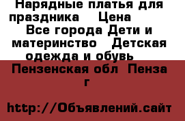 Нарядные платья для праздника. › Цена ­ 500 - Все города Дети и материнство » Детская одежда и обувь   . Пензенская обл.,Пенза г.